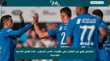 اعتراض قوي من الهلال على عقوبات كأس السوبر.. ماذا تفعل الأندية القادمة؟